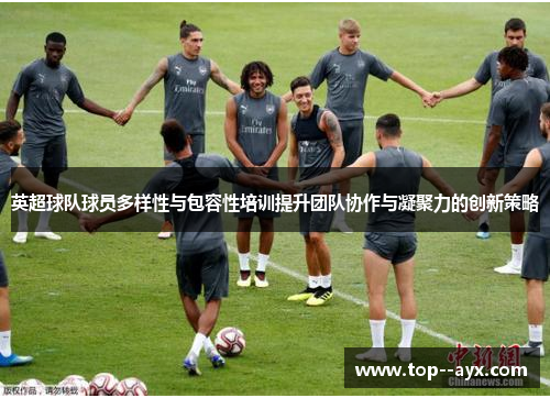英超球队球员多样性与包容性培训提升团队协作与凝聚力的创新策略 英超球队球员多样性与包容性培训提升团队协作与凝聚力的创新策略