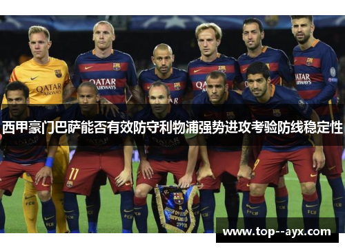 西甲豪门巴萨能否有效防守利物浦强势进攻考验防线稳定性