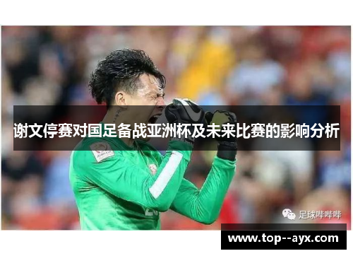 谢文停赛对国足备战亚洲杯及未来比赛的影响分析