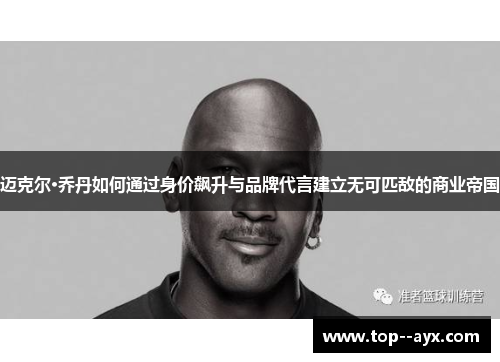 迈克尔·乔丹如何通过身价飙升与品牌代言建立无可匹敌的商业帝国