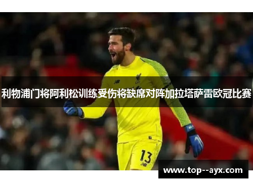 利物浦门将阿利松训练受伤将缺席对阵加拉塔萨雷欧冠比赛