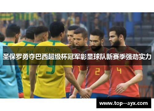 圣保罗勇夺巴西超级杯冠军彰显球队新赛季强劲实力 圣保罗勇夺巴西超级杯冠军彰显球队新赛季强劲实力