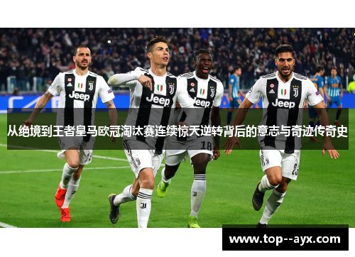 从绝境到王者皇马欧冠淘汰赛连续惊天逆转背后的意志与奇迹传奇史