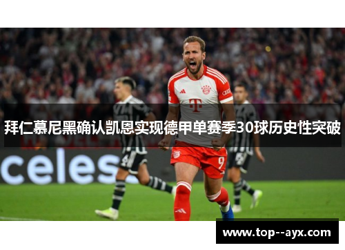 拜仁慕尼黑确认凯恩实现德甲单赛季30球历史性突破