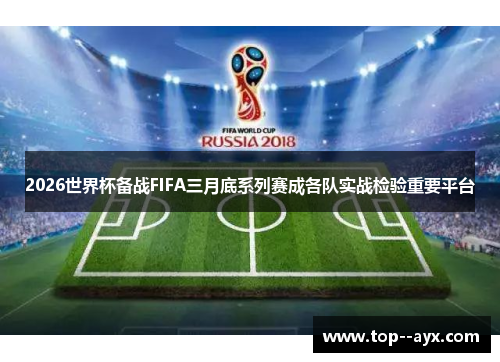 2026世界杯备战FIFA三月底系列赛成各队实战检验重要平台 2026世界杯备战FIFA三月底系列赛成各队实战检验重要平台