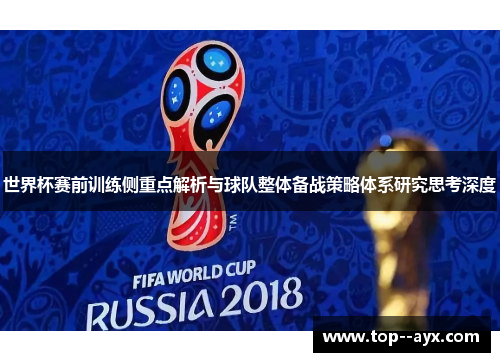 世界杯赛前训练侧重点解析与球队整体备战策略体系研究思考深度