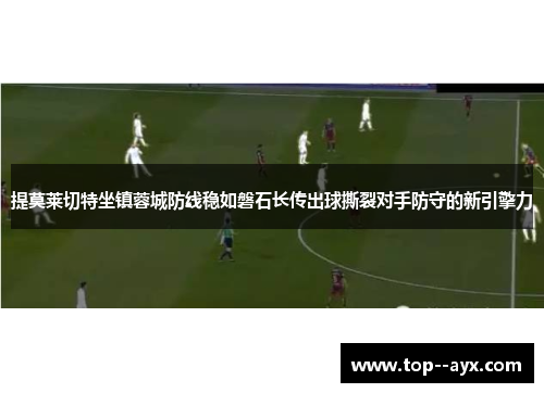 提莫莱切特坐镇蓉城防线稳如磐石长传出球撕裂对手防守的新引擎力 提莫莱切特坐镇蓉城防线稳如磐石长传出球撕裂对手防守的新引擎力