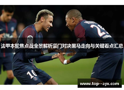 法甲本轮焦点战全景解析豪门对决黑马走向与关键看点汇总